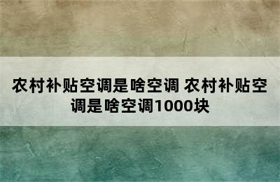 农村补贴空调是啥空调 农村补贴空调是啥空调1000块